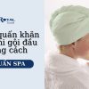 Cách Quấn Khăn Gội Đầu Đúng Cách, Nhanh Gọn Chuẩn Spa