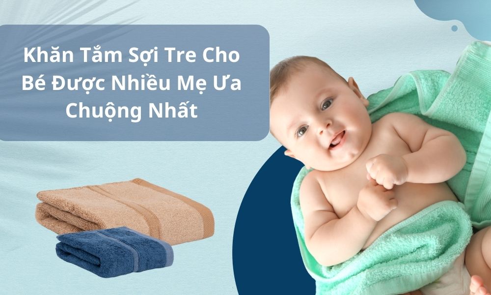 Khăn Tắm Sợi Tre Cho Bé Được Nhiều Mẹ Ưa Chuộng Nhất